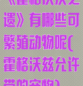 《霍格沃茨之遗》有哪些可繁殖动物呢(霍格沃兹允许带的宠物)