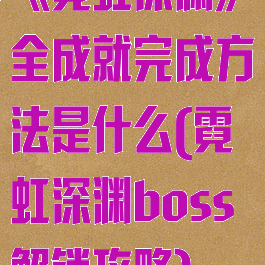 《霓虹深渊》全成就完成方法是什么(霓虹深渊boss解锁攻略)