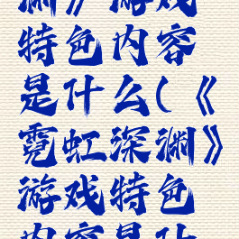 《霓虹深渊》游戏特色内容是什么(《霓虹深渊》游戏特色内容是什么意思)