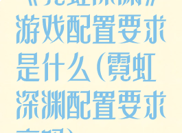 《霓虹深渊》游戏配置要求是什么(霓虹深渊配置要求高吗)