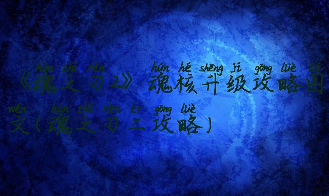 《魂之刃2》魂核升级攻略图文(魂之刃二攻略)