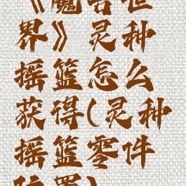 《魔兽世界》灵种摇篮怎么获得(灵种摇篮零件位置)