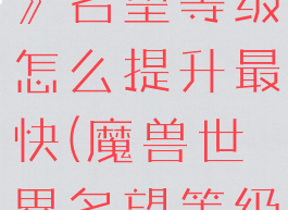 《魔兽世界》名望等级怎么提升最快(魔兽世界名望等级怎么刷)