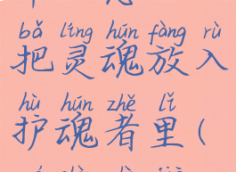 《魔兽世界》怎么把灵魂放入护魂者里(魔兽世界灵魂护壳)