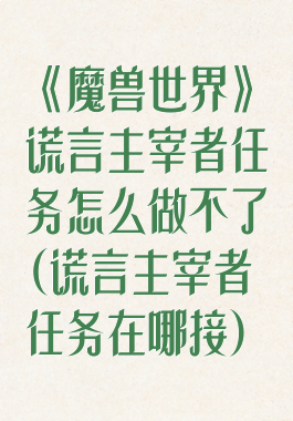 《魔兽世界》谎言主宰者任务怎么做不了(谎言主宰者任务在哪接)