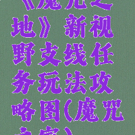 《魔咒之地》新视野支线任务玩法攻略图(魔咒之家)