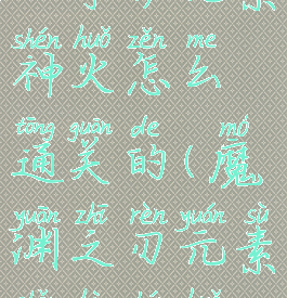 《魔渊之刃》守护元素神火怎么通关的(魔渊之刃元素守护神火攻略视频)