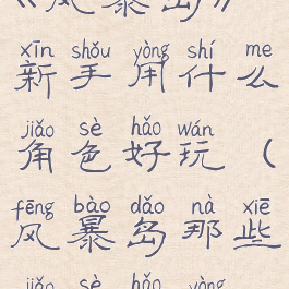 《风暴岛》新手用什么角色好玩(风暴岛那些角色好用)