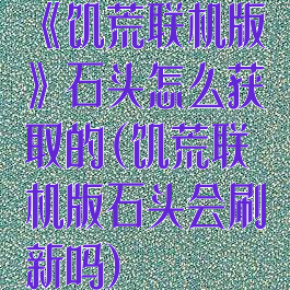 《饥荒联机版》石头怎么获取的(饥荒联机版石头会刷新吗)