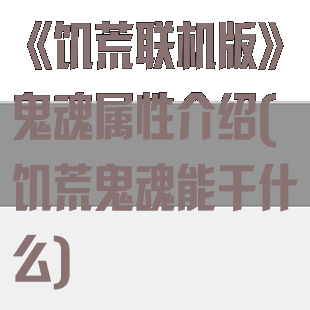 《饥荒联机版》鬼魂属性介绍(饥荒鬼魂能干什么)