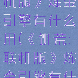 《饥荒:联机版》炼金引擎有什么用(《饥荒:联机版》炼金引擎有什么用处)