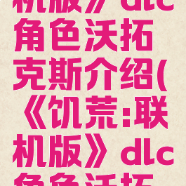 《饥荒:联机版》dlc角色沃拓克斯介绍(《饥荒:联机版》dlc角色沃拓克斯介绍)