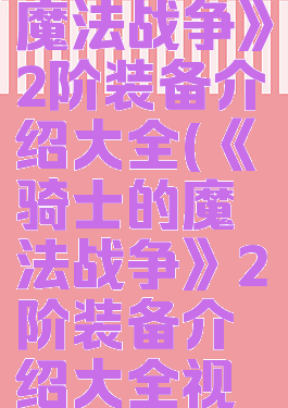 《骑士的魔法战争》2阶装备介绍大全(《骑士的魔法战争》2阶装备介绍大全视频)