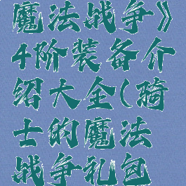 《骑士的魔法战争》4阶装备介绍大全(骑士的魔法战争礼包码)