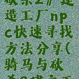 《骑马与砍杀2》建造工厂npc快速寻找方法分享(骑马与砍杀2建立工厂)