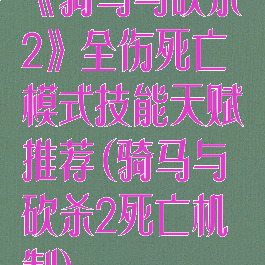 《骑马与砍杀2》全伤死亡模式技能天赋推荐(骑马与砍杀2死亡机制)