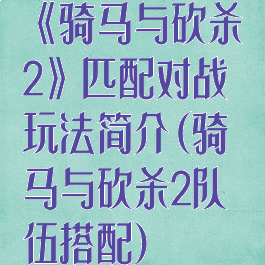 《骑马与砍杀2》匹配对战玩法简介(骑马与砍杀2队伍搭配)