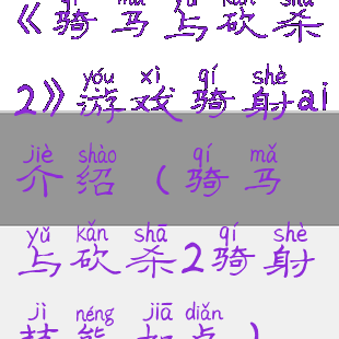 《骑马与砍杀2》游戏骑射ai介绍(骑马与砍杀2骑射技能加点)