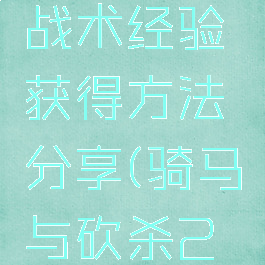《骑马与砍杀2》战术经验获得方法分享(骑马与砍杀2战术技能有什么用)