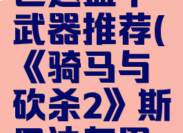 《骑马与砍杀2》斯巴达盔甲武器推荐(《骑马与砍杀2》斯巴达盔甲武器推荐攻略)