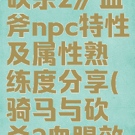 《骑马与砍杀2》血斧npc特性及属性熟练度分享(骑马与砍杀2血腥效果)