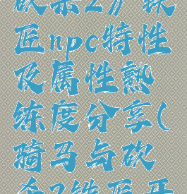 《骑马与砍杀2》铁匠npc特性及属性熟练度分享(骑马与砍杀2铁匠开局加点)