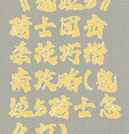《鬼泣5》骑士团击杀技巧指南攻略(鬼泣5骑士怎么打)