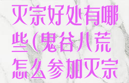《鬼谷八荒》灭宗好处有哪些(鬼谷八荒怎么参加灭宗战)