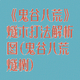 《鬼谷八荒》燧木打法解析图(鬼谷八荒燧树)