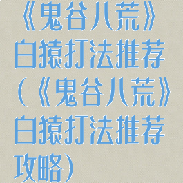 《鬼谷八荒》白猿打法推荐(《鬼谷八荒》白猿打法推荐攻略)