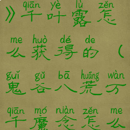 《鬼谷八荒》千叶露怎么获得的(鬼谷八荒万千魔念怎么触发)