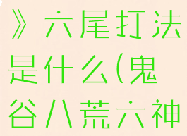《鬼谷八荒》六尾打法是什么(鬼谷八荒六神)