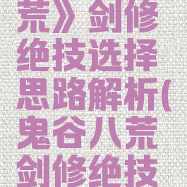 《鬼谷八荒》剑修绝技选择思路解析(鬼谷八荒剑修绝技贴吧)