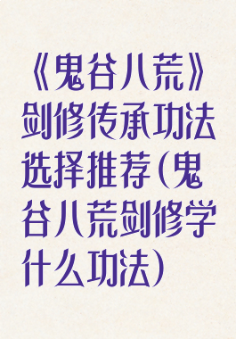 《鬼谷八荒》剑修传承功法选择推荐(鬼谷八荒剑修学什么功法)