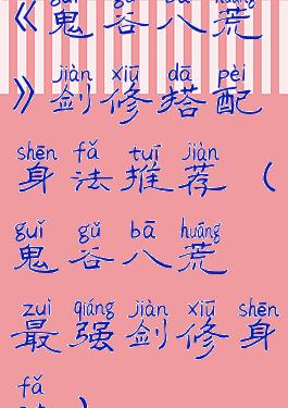 《鬼谷八荒》剑修搭配身法推荐(鬼谷八荒最强剑修身法)