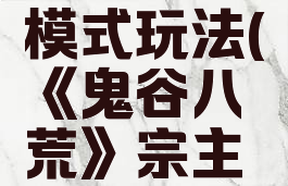 《鬼谷八荒》宗主模式玩法(《鬼谷八荒》宗主模式玩法攻略)