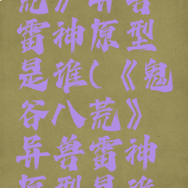 《鬼谷八荒》异兽雷神原型是谁(《鬼谷八荒》异兽雷神原型是谁啊)