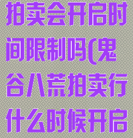 《鬼谷八荒》拍卖会开启时间限制吗(鬼谷八荒拍卖行什么时候开启)