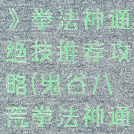 《鬼谷八荒》拳法神通绝技推荐攻略(鬼谷八荒拳法神通)