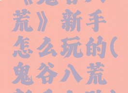 《鬼谷八荒》新手怎么玩的(鬼谷八荒新手上路)