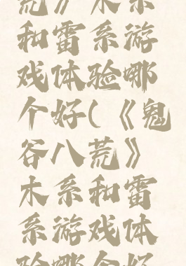 《鬼谷八荒》木系和雷系游戏体验哪个好(《鬼谷八荒》木系和雷系游戏体验哪个好一点)