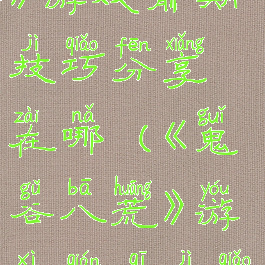 《鬼谷八荒》游戏前期技巧分享在哪(《鬼谷八荒》游戏前期技巧分享在哪)