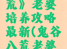 《鬼谷八荒》老婆培养攻略最新(鬼谷八荒老婆培养)