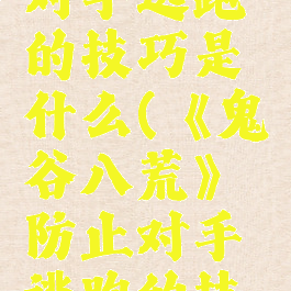 《鬼谷八荒》防止对手逃跑的技巧是什么(《鬼谷八荒》防止对手逃跑的技巧是什么意思)