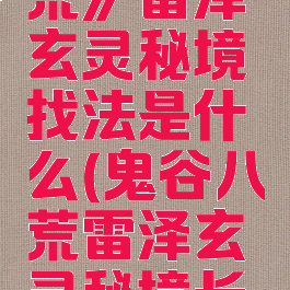 《鬼谷八荒》雷泽玄灵秘境找法是什么(鬼谷八荒雷泽玄灵秘境长什么样)