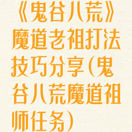 《鬼谷八荒》魔道老祖打法技巧分享(鬼谷八荒魔道祖师任务)