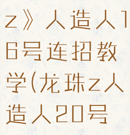 《龙珠战士z》人造人16号连招教学(龙珠z人造人20号怎么打)