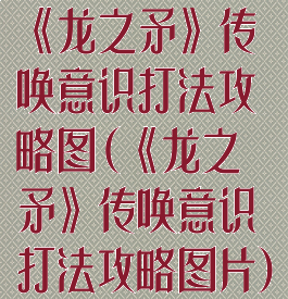 《龙之矛》传唤意识打法攻略图(《龙之矛》传唤意识打法攻略图片)