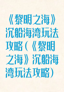 《黎明之海》沉船海湾玩法攻略(《黎明之海》沉船海湾玩法攻略)