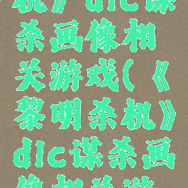 《黎明杀机》dlc谋杀画像相关游戏(《黎明杀机》dlc谋杀画像相关游戏)